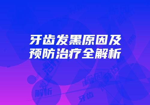 牙齿发黑原因及预防治疗全解析