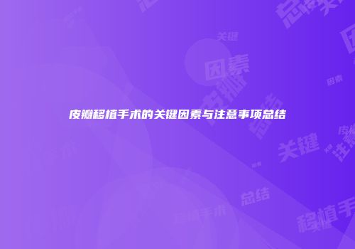 皮瓣移植手术的关键因素与注意事项总结
