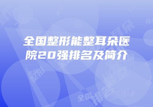 全国整形能整耳朵医院20强排名及简介