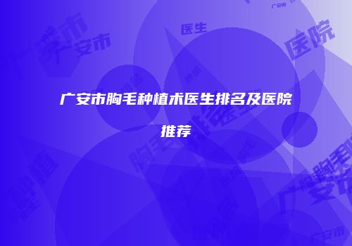 广安市胸毛种植术医生排名及医院推荐
