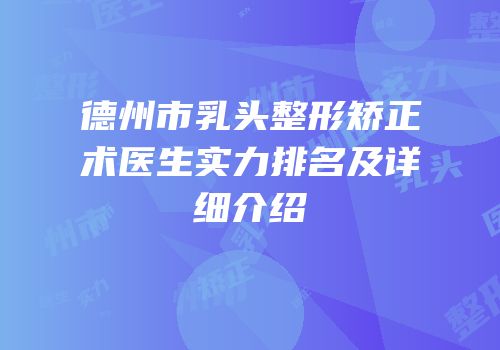 德州市乳头整形矫正术医生实力排名及详细介绍