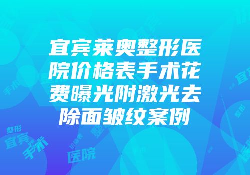 宜宾莱奥整形医院价格表手术花费曝光附激光去除面皱纹案例