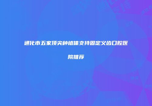 通化市五家顶尖种植体支持固定义齿口腔医院推荐