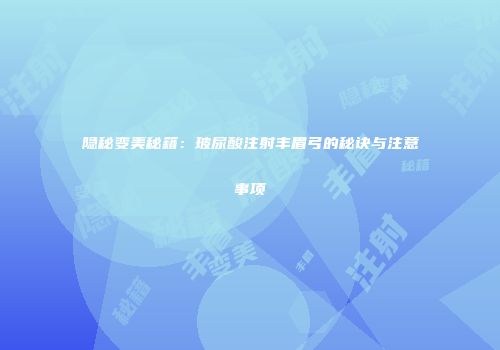 隐秘变美秘籍：玻尿酸注射丰眉弓的秘诀与注意事项