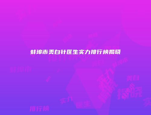 蚌埠市美白针医生实力排行榜揭晓