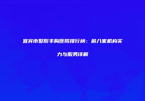 宜宾市整形丰胸医院排行榜：前八家机构实力与服务详解