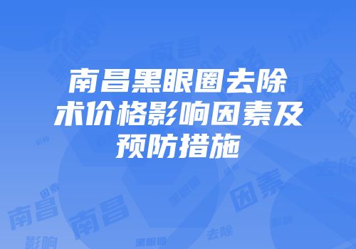 南昌黑眼圈去除术价格影响因素及预防措施