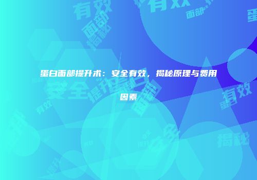 蛋白面部提升术：安全有效，揭秘原理与费用因素