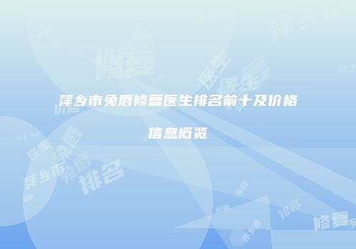 萍乡市兔唇修复医生排名前十及价格信息概览