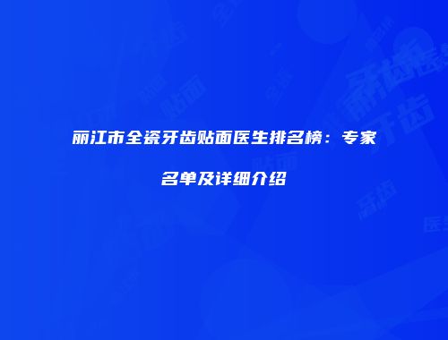 丽江市全瓷牙齿贴面医生排名榜：专家名单及详细介绍