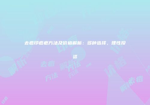 去痘印痘疤方法及价格解析：多种选择，理性投资