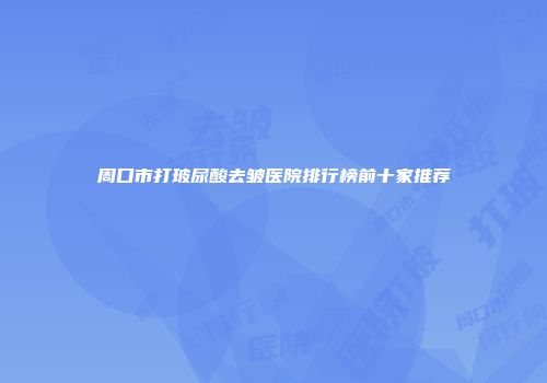 周口市打玻尿酸去皱医院排行榜前十家推荐