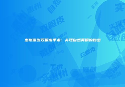 惠州微创双眼皮手术：实现自然美眼的秘密