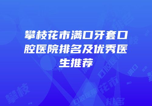 攀枝花市满口牙套口腔医院排名及优秀医生推荐