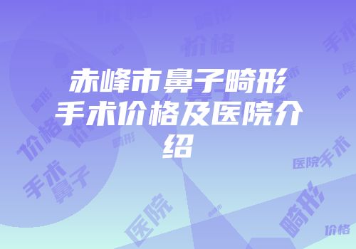 赤峰市鼻子畸形手术价格及医院介绍