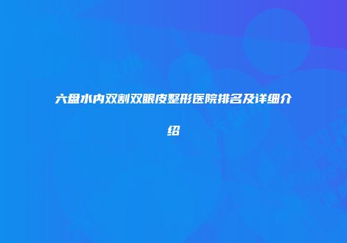 六盘水内双割双眼皮整形医院排名及详细介绍