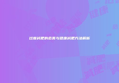 过度减肥的危害与健康减肥方法解析
