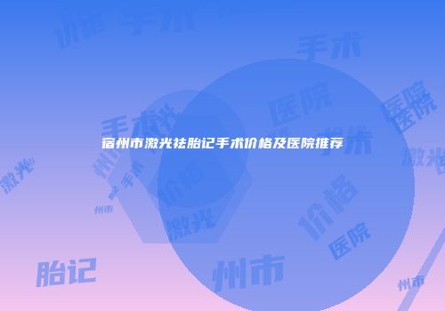 宿州市激光祛胎记手术价格及医院推荐