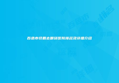 百色市切眉去眼袋医院排名及详细介绍