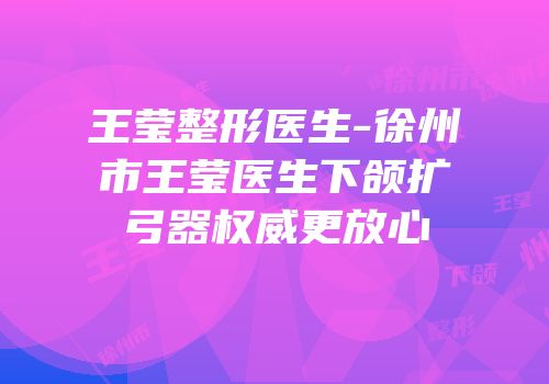 王莹整形医生-徐州市王莹医生下颌扩弓器权威更放心