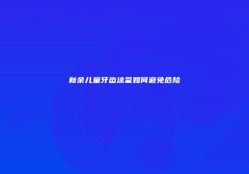 新余儿童牙齿涂氟如何避免危险