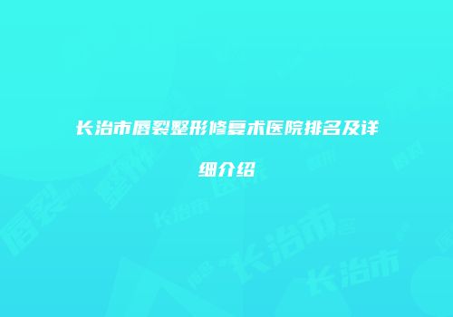 长治市唇裂整形修复术医院排名及详细介绍