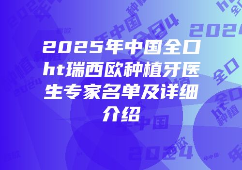 2025年中国全口ht瑞西欧种植牙医生专家名单及详细介绍