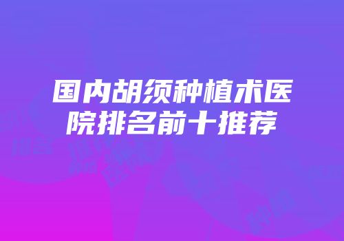 国内胡须种植术医院排名前十推荐
