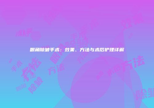 眼角除皱手术：效果、方法与术后护理详解