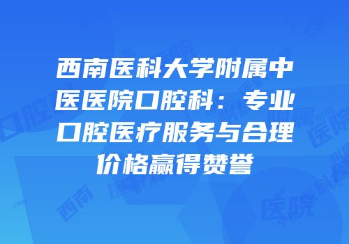 西南医科大学附属中医医院口腔科：专业口腔医疗服务与合理价格赢得赞誉