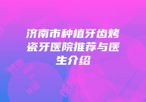 济南市种植牙齿烤瓷牙医院推荐与医生介绍