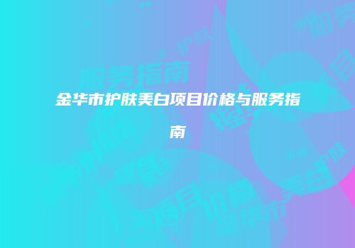 金华市护肤美白项目价格与服务指南