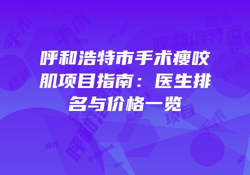 呼和浩特市手术瘦咬肌项目指南：医生排名与价格一览