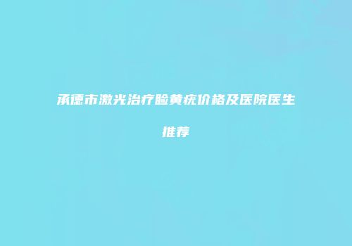 承德市激光治疗睑黄疣价格及医院医生推荐