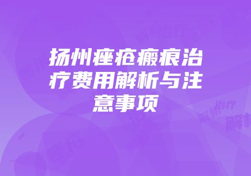 扬州痤疮瘢痕治疗费用解析与注意事项
