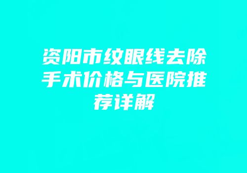 资阳市纹眼线去除手术价格与医院推荐详解