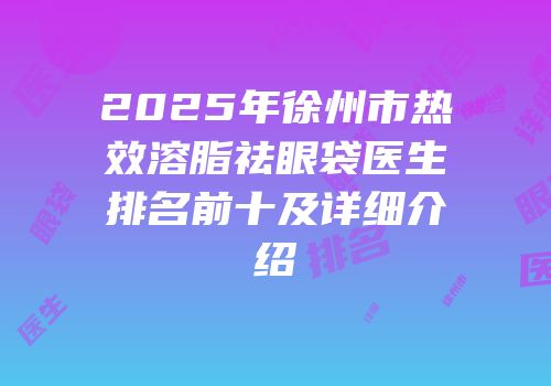 2025年徐州市热效溶脂祛眼袋医生排名前十及详细介绍