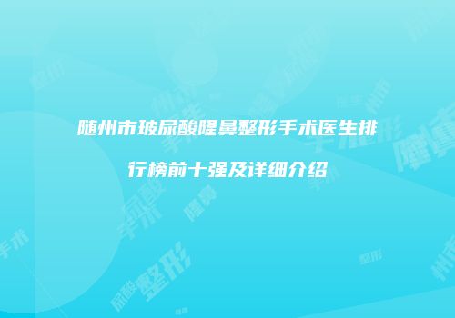 随州市玻尿酸隆鼻整形手术医生排行榜前十强及详细介绍