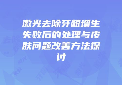 激光去除牙龈增生失败后的处理与皮肤问题改善方法探讨