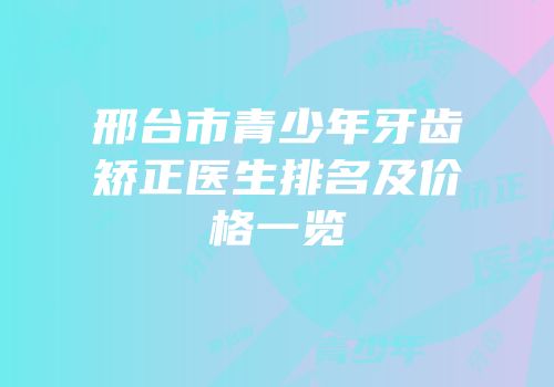 邢台市青少年牙齿矫正医生排名及价格一览