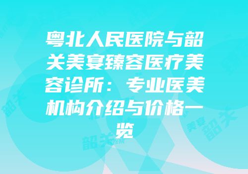 粤北人民医院与韶关美宴臻容医疗美容诊所：专业医美机构介绍与价格一览
