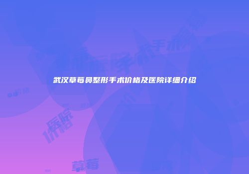 武汉草莓鼻整形手术价格及医院详细介绍