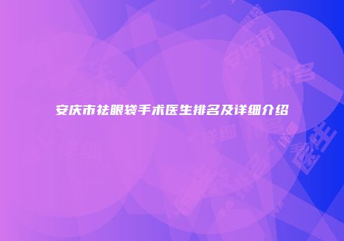 安庆市祛眼袋手术医生排名及详细介绍