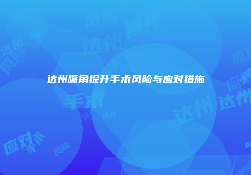 达州嘴角提升手术风险与应对措施