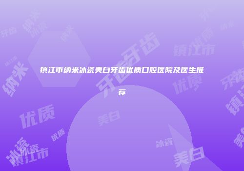 镇江市纳米冰瓷美白牙齿优质口腔医院及医生推荐