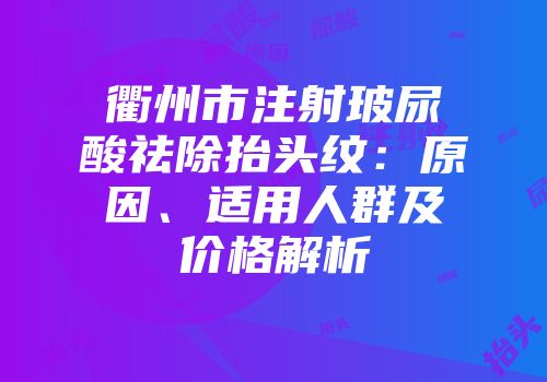 衢州市注射玻尿酸祛除抬头纹：原因、适用人群及价格解析