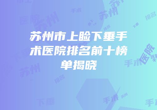 苏州市上睑下垂手术医院排名前十榜单揭晓