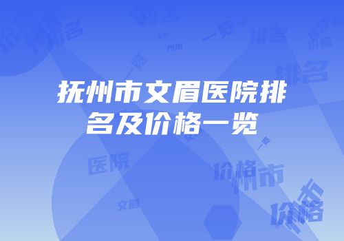 抚州市文眉医院排名及价格一览