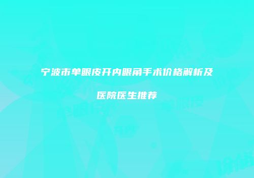宁波市单眼皮开内眼角手术价格解析及医院医生推荐