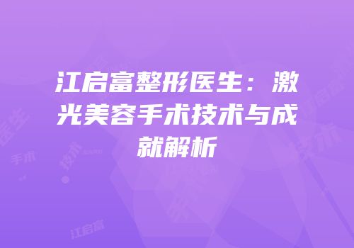 江启富整形医生：激光美容手术技术与成就解析
